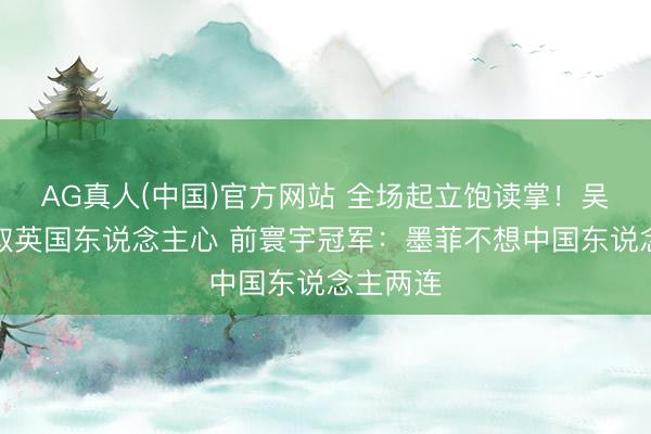 AG真人(中国)官方网站 全场起立饱读掌！吴宜泽获取英国东说念主心 前寰宇冠军：墨菲不想中国东说念主两连