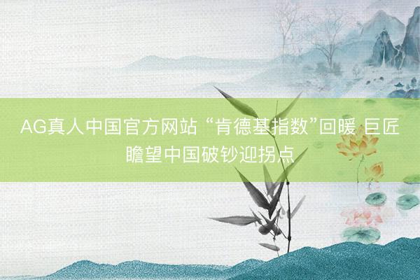 AG真人中国官方网站 “肯德基指数”回暖 巨匠瞻望中国破钞迎拐点