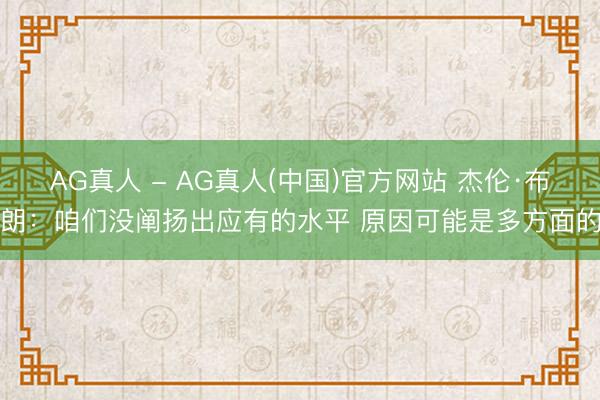 AG真人 - AG真人(中国)官方网站 杰伦·布朗：咱们没阐扬出应有的水平 原因可能是多方面的