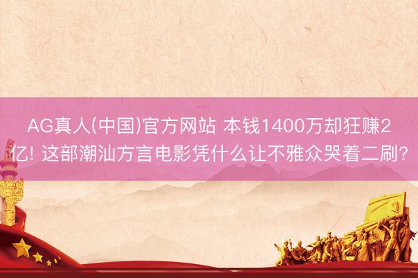 AG真人(中国)官方网站 本钱1400万却狂赚2亿! 这部潮汕方言电影凭什么让不雅众哭着二刷?