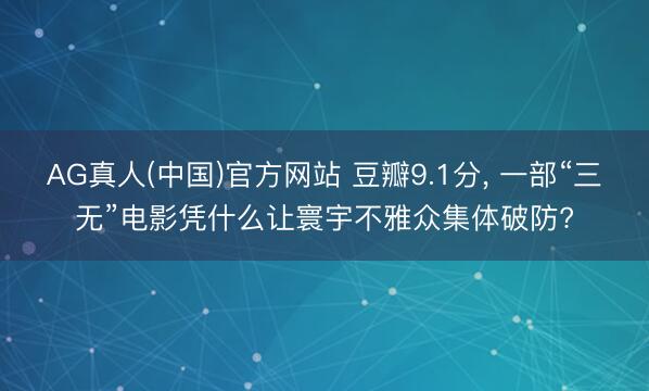 AG真人(中国)官方网站 豆瓣9.1分， 一部“三无”电影凭什么让寰宇不雅众集体破防?