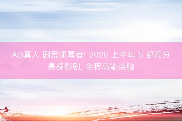 AG真人 剧荒闭幕者! 2026 上半年 5 部高分悬疑影剧， 全程高能烧脑