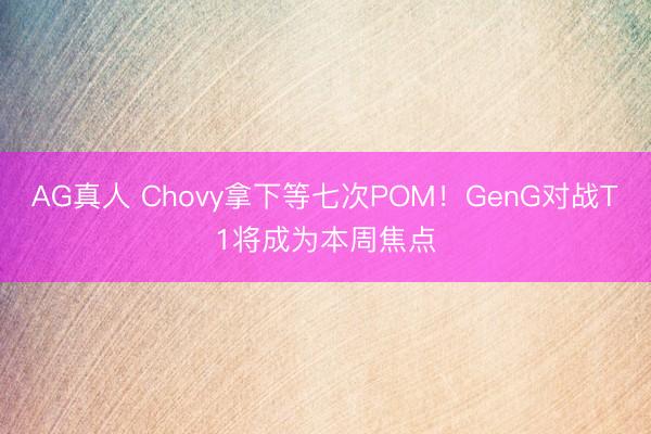 AG真人 Chovy拿下等七次POM！GenG对战T1将成为本周焦点