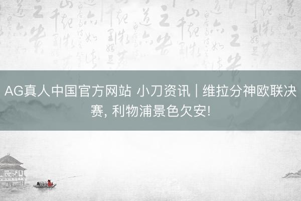 AG真人中国官方网站 小刀资讯 | 维拉分神欧联决赛， 利物浦景色欠安!