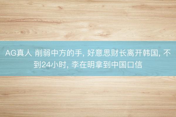 AG真人 削弱中方的手， 好意思财长离开韩国， 不到24小时， 李在明拿到中国口信