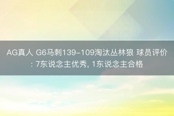 AG真人 G6马刺139-109淘汰丛林狼 球员评价: 7东说念主优秀， 1东说念主合格