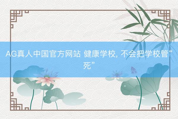 AG真人中国官方网站 健康学校， 不会把学校管“死”