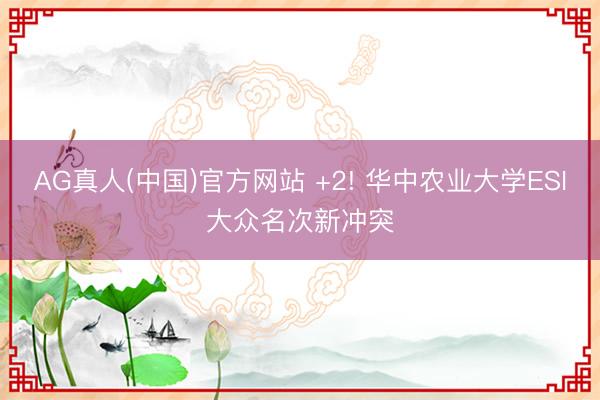 AG真人(中国)官方网站 +2! 华中农业大学ESI大众名次新冲突