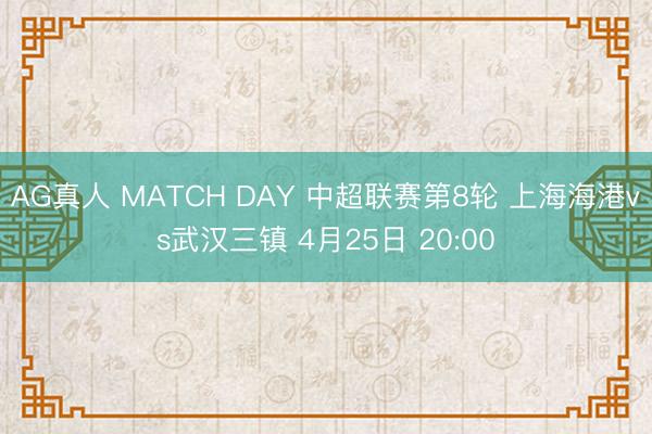 AG真人 MATCH DAY 中超联赛第8轮 上海海港vs武汉三镇 4月25日 20:00