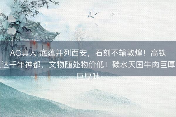 AG真人 底蕴并列西安,石刻不输敦煌!高铁直达千年神都,文物随处物价低!碳水天国牛肉巨厚味
