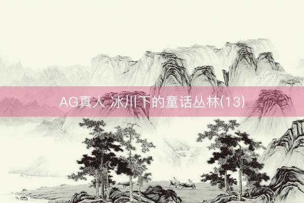 AG真人 冰川下的童话丛林(13)