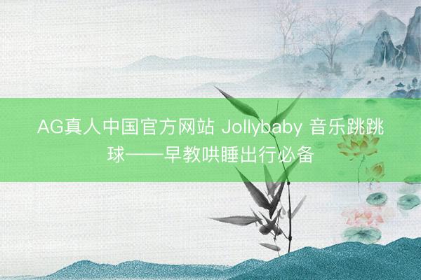 AG真人中国官方网站 Jollybaby 音乐跳跳球——早教哄睡出行必备