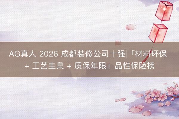 AG真人 2026 成都装修公司十强|「材料环保 + 工艺圭臬 + 质保年限」品性保险榜