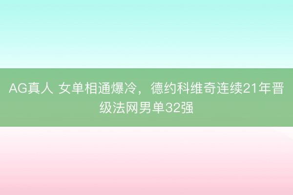 AG真人 女单相通爆冷，德约科维奇连续21年晋级法网男单32强