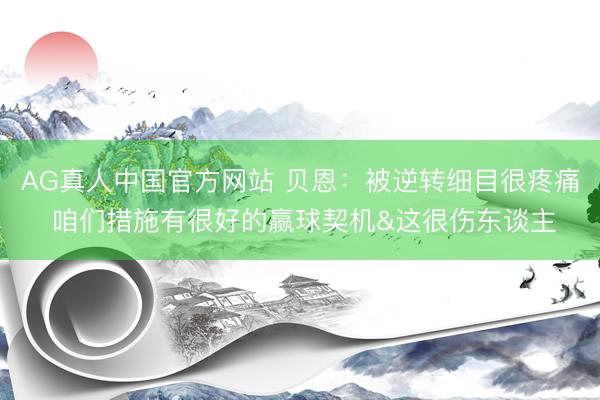 AG真人中国官方网站 贝恩：被逆转细目很疼痛 咱们措施有很好的赢球契机&这很伤东谈主