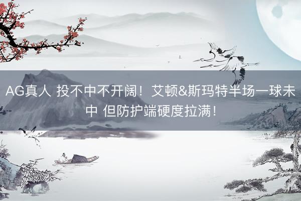 AG真人 投不中不开阔！艾顿&斯玛特半场一球未中 但防护端硬度拉满！