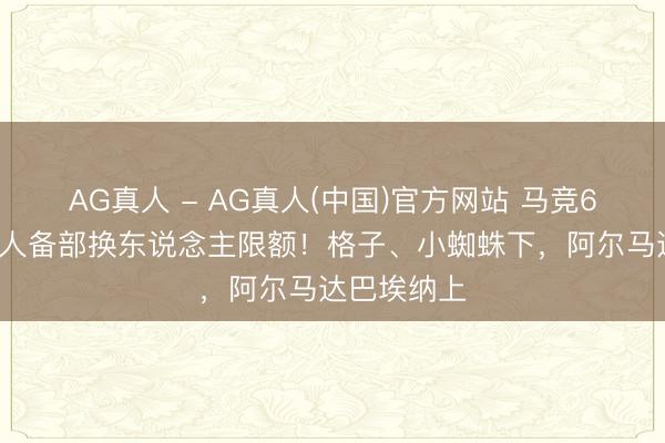 AG真人 - AG真人(中国)官方网站 马竞67分钟用王人备部换东说念主限额！格子、小蜘蛛下，阿尔马达巴埃纳上