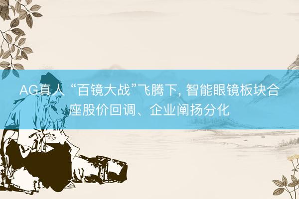 AG真人 “百镜大战”飞腾下， 智能眼镜板块合座股价回调、企业阐扬分化
