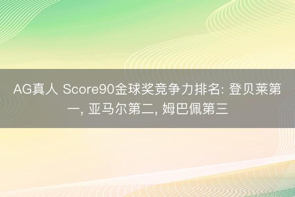 AG真人 Score90金球奖竞争力排名: 登贝莱第一， 亚马尔第二， 姆巴佩第三