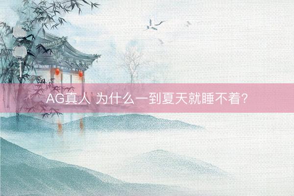 AG真人 为什么一到夏天就睡不着?