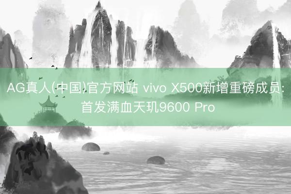AG真人(中国)官方网站 vivo X500新增重磅成员: 首发满血天玑9600 Pro