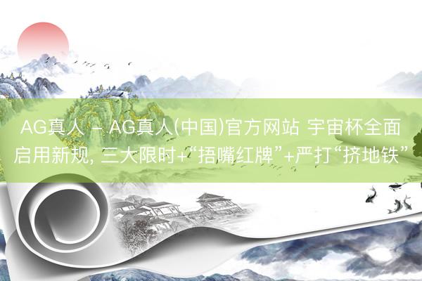 AG真人 - AG真人(中国)官方网站 宇宙杯全面启用新规， 三大限时+“捂嘴红牌”+严打“挤地铁”