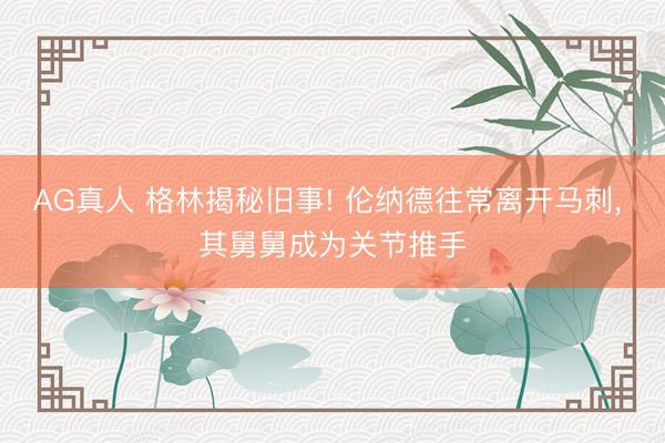 AG真人 格林揭秘旧事! 伦纳德往常离开马刺， 其舅舅成为关节推手