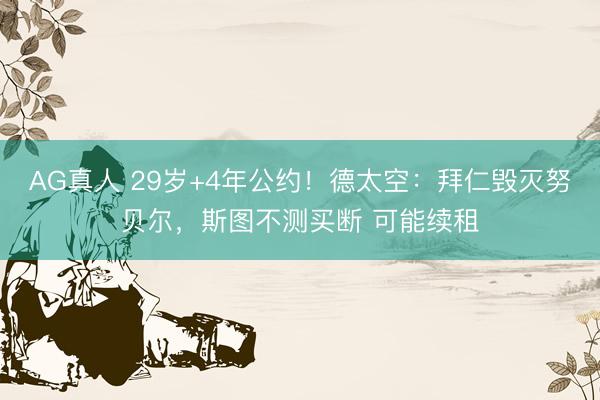 AG真人 29岁+4年公约!德太空:拜仁毁灭努贝尔,斯图不测买断 可能续租