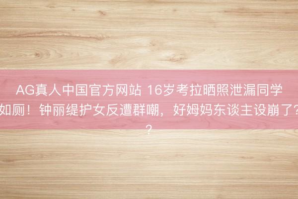 AG真人中国官方网站 16岁考拉晒照泄漏同学如厕！钟丽缇护女反遭群嘲，好姆妈东谈主设崩了？