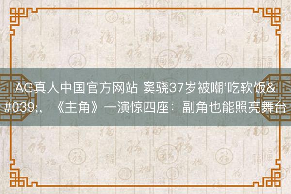 AG真人中国官方网站 窦骁37岁被嘲'吃软饭'，《主角》一演惊四座：副角也能照亮舞台