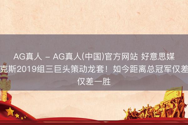 AG真人 - AG真人(中国)官方网站 好意思媒：尼克斯2019组三巨头策动龙套！如今距离总冠军仅差一胜