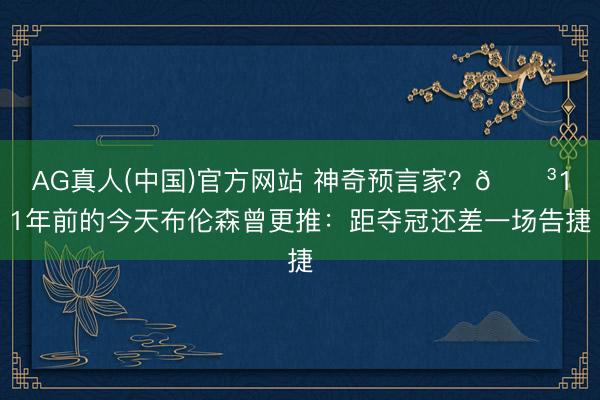 AG真人(中国)官方网站 神奇预言家？😳11年前的今天布伦森曾更推：距夺冠还差一场告捷