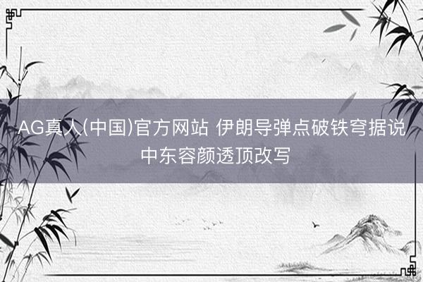 AG真人(中国)官方网站 伊朗导弹点破铁穹据说 中东容颜透顶改写