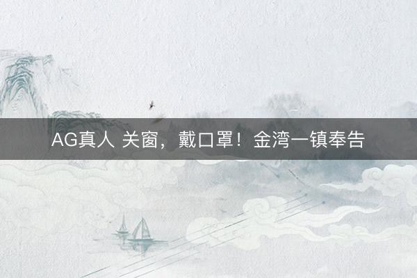 AG真人 关窗,戴口罩!金湾一镇奉告