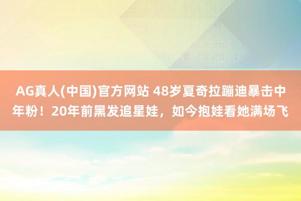 AG真人(中国)官方网站 48岁夏奇拉蹦迪暴击中年粉！20年前黑发追星娃，如今抱娃看她满场飞
