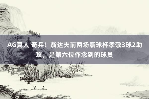 AG真人 奇兵!翁达夫前两场寰球杯孝敬3球2助攻,是第六位作念到的球员