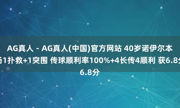 AG真人 - AG真人(中国)官方网站 40岁诺伊尔本场1扑救+1突围 传球顺利率100%+4长传4顺利 获6.8分
