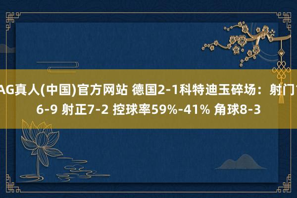 AG真人(中国)官方网站 德国2-1科特迪玉碎场：射门16-9 射正7-2 控球率59%-41% 角球8-3